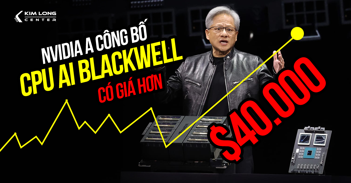 NVIDIA công bố CPU AI Blackwell mạnh nhất thế giới có giá hơn 30.000 USD